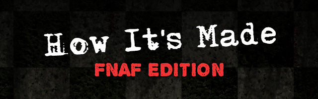 How It's Made: FNAF Edition!