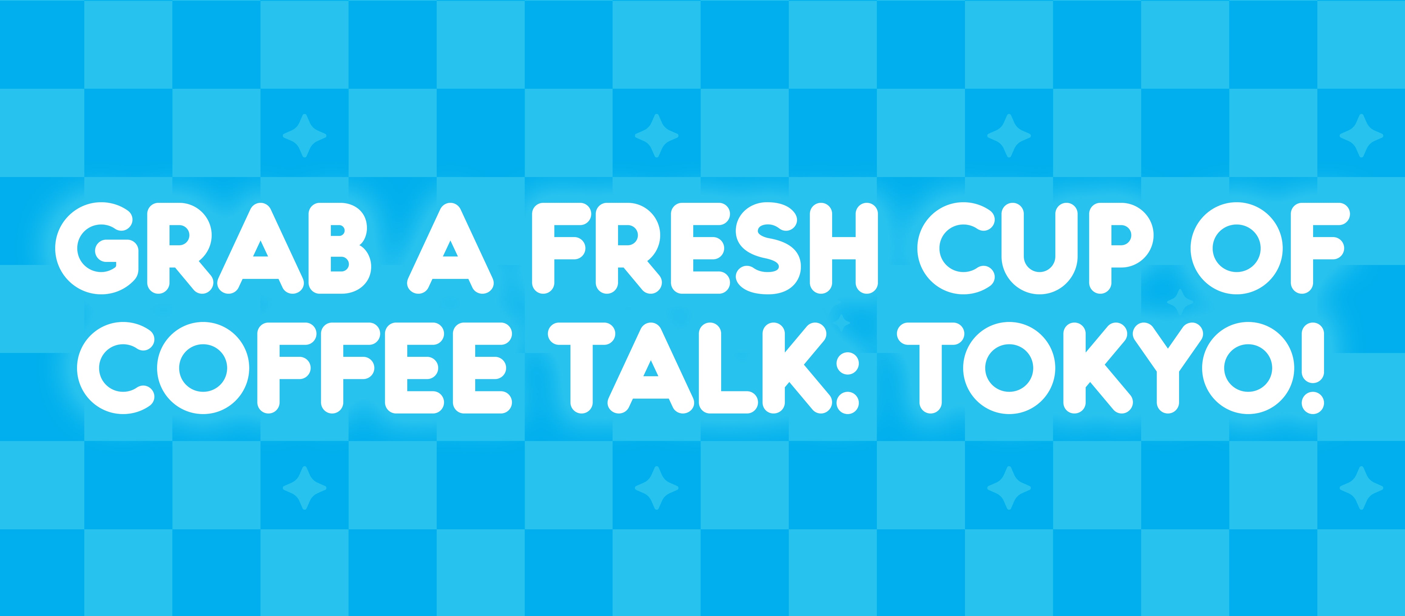 Grab a Fresh Cup of Coffee Talk: Tokyo!
