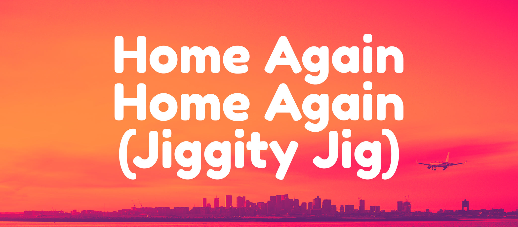 Home Again, Home Again (Jiggity Jig)