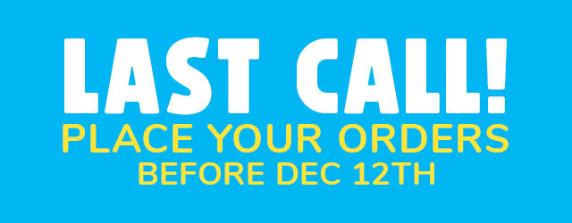 LAST CALL! GET YOUR ORDERS IN BY DEC 12TH!